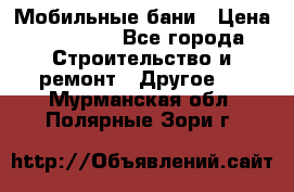 Мобильные бани › Цена ­ 95 000 - Все города Строительство и ремонт » Другое   . Мурманская обл.,Полярные Зори г.